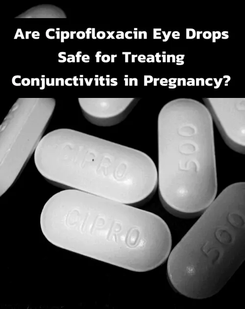 Are Ciprofloxacin Eye Drops Safe for Treating Conjunctivitis in Pregnancy?